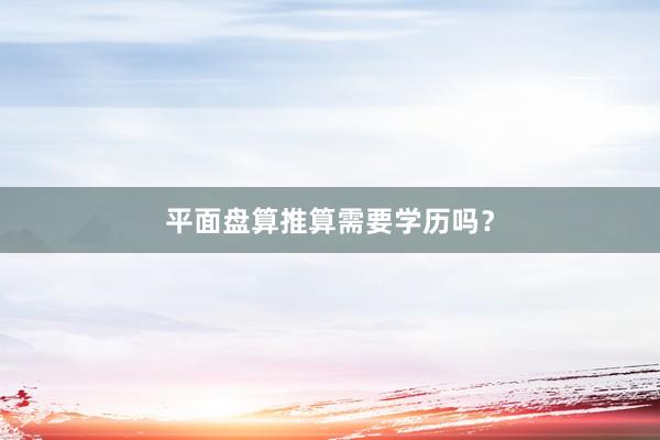 平面盘算推算需要学历吗？