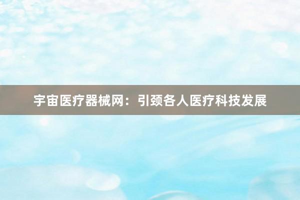 宇宙医疗器械网：引颈各人医疗科技发展